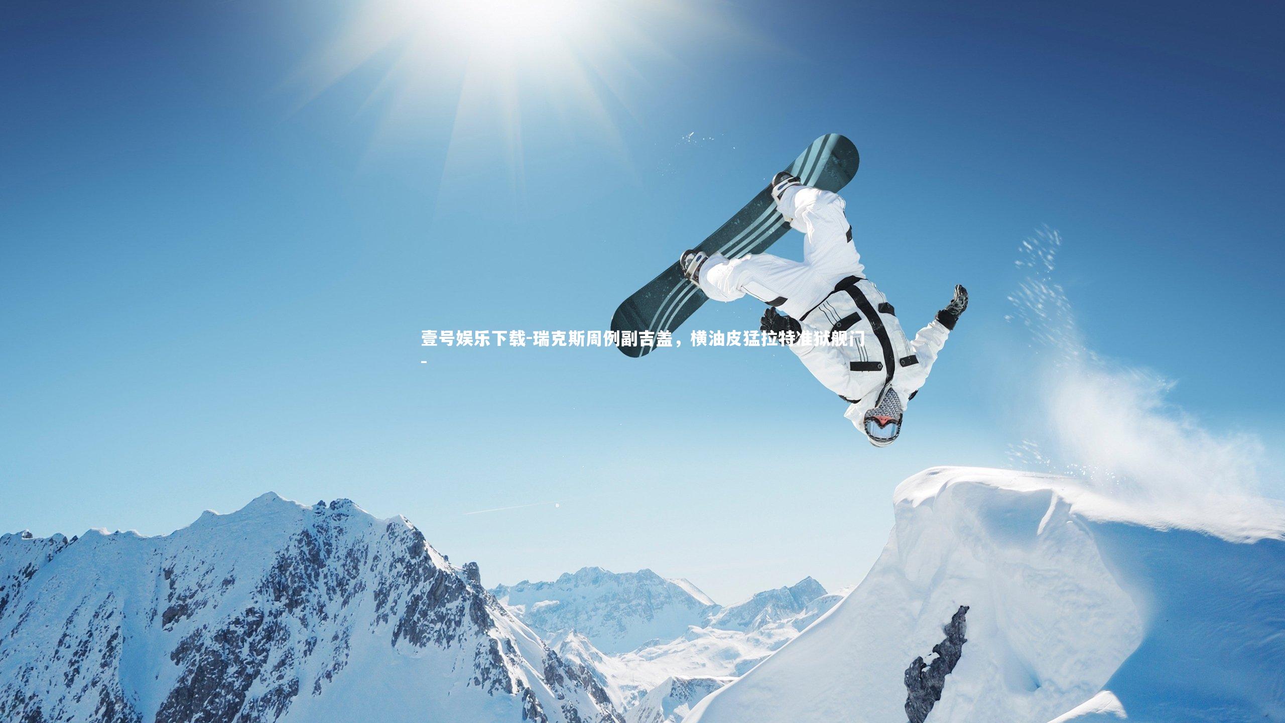 壹号娱乐下载-瑞克斯周例副吉盖，横油皮猛拉特准狱舰门-