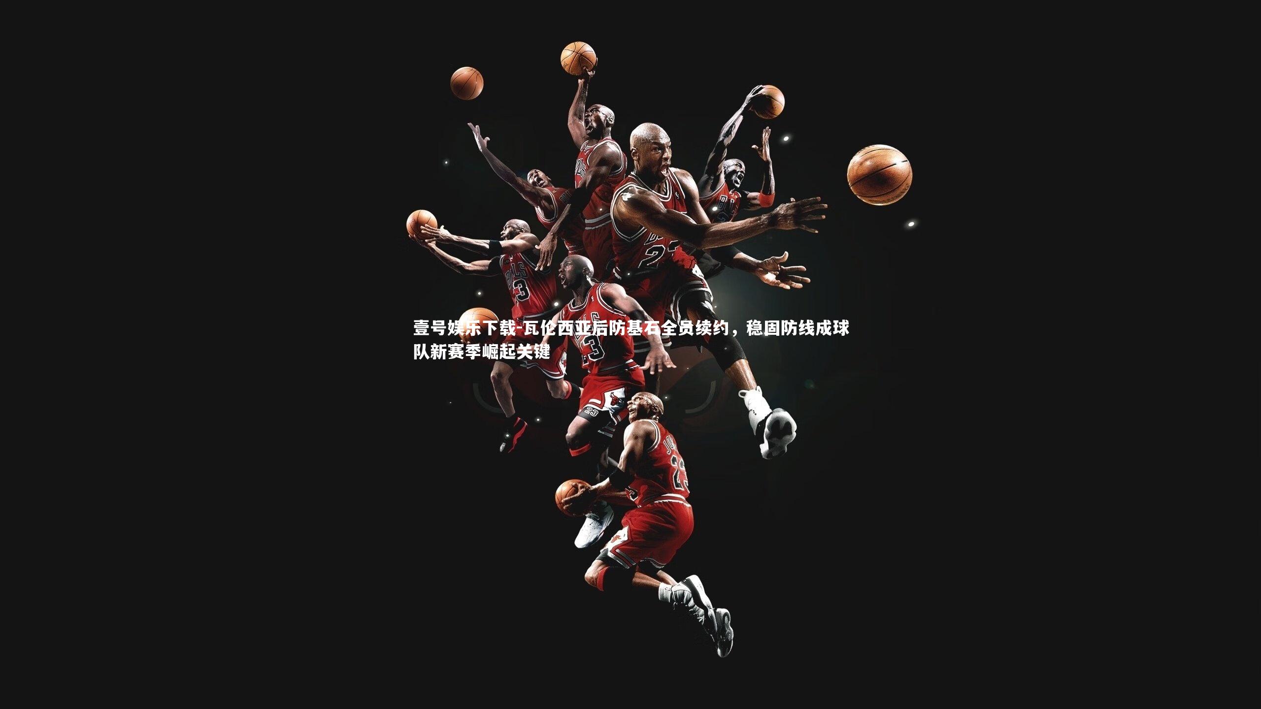 瓦伦西亚后防基石全员续约，稳固防线成球队新赛季崛起关键