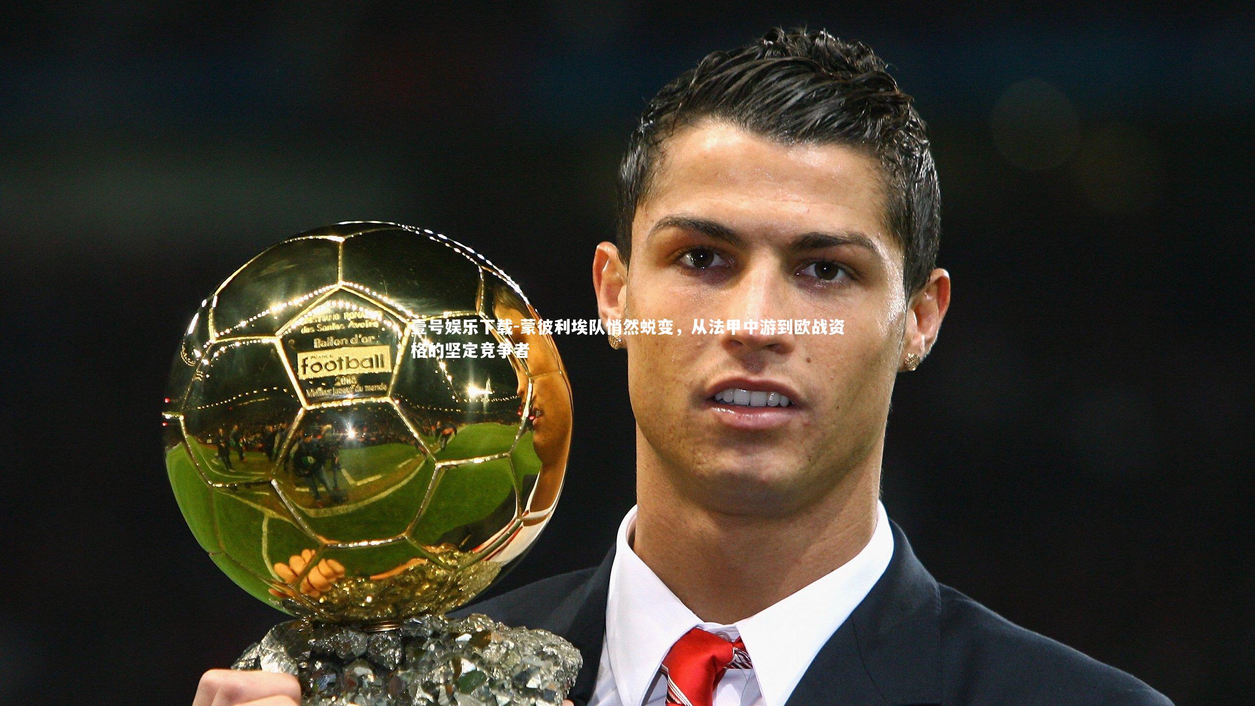 壹号娱乐下载-蒙彼利埃队悄然蜕变，从法甲中游到欧战资格的坚定竞争者