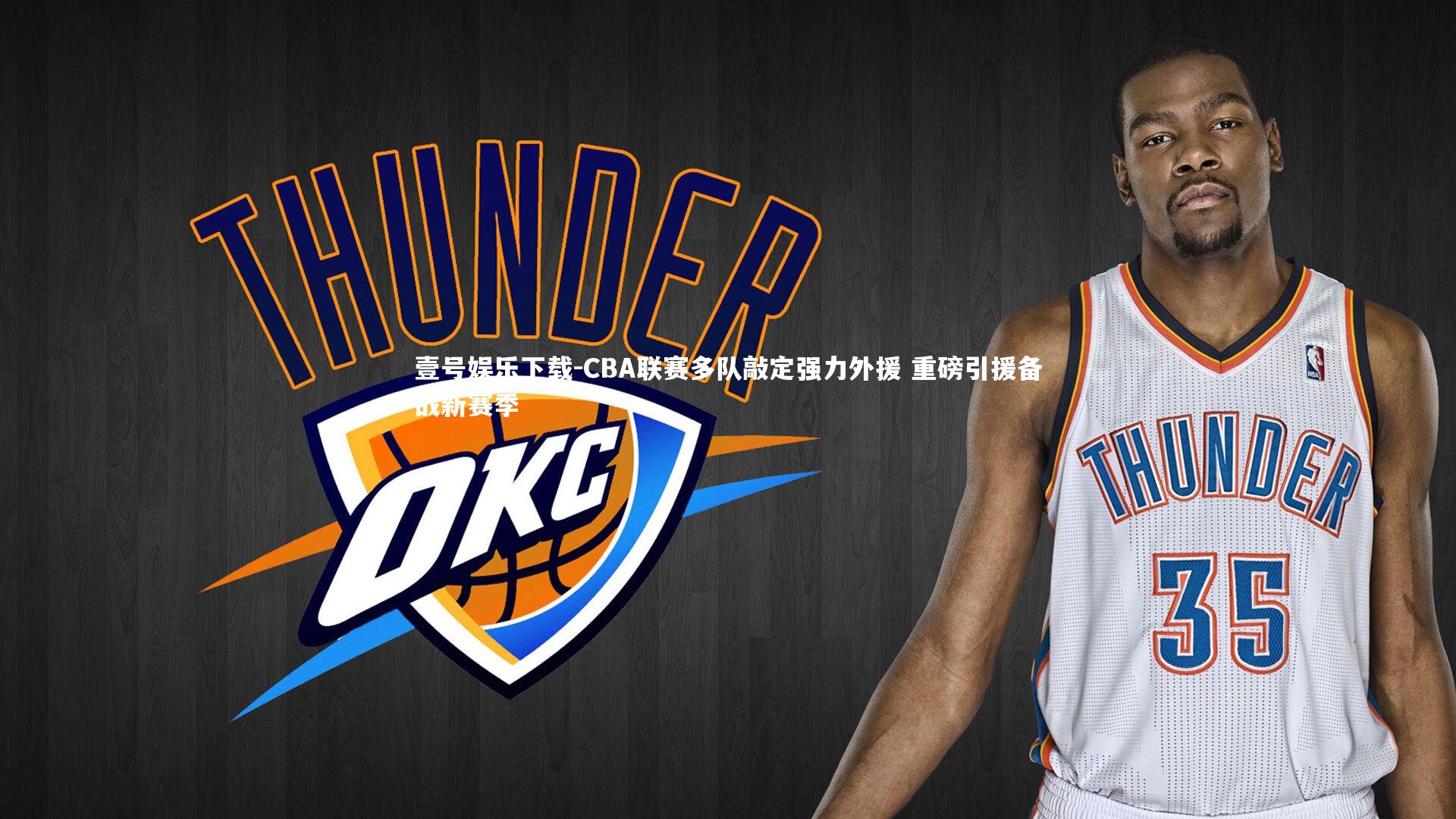 壹号娱乐下载-CBA联赛多队敲定强力外援 重磅引援备战新赛季