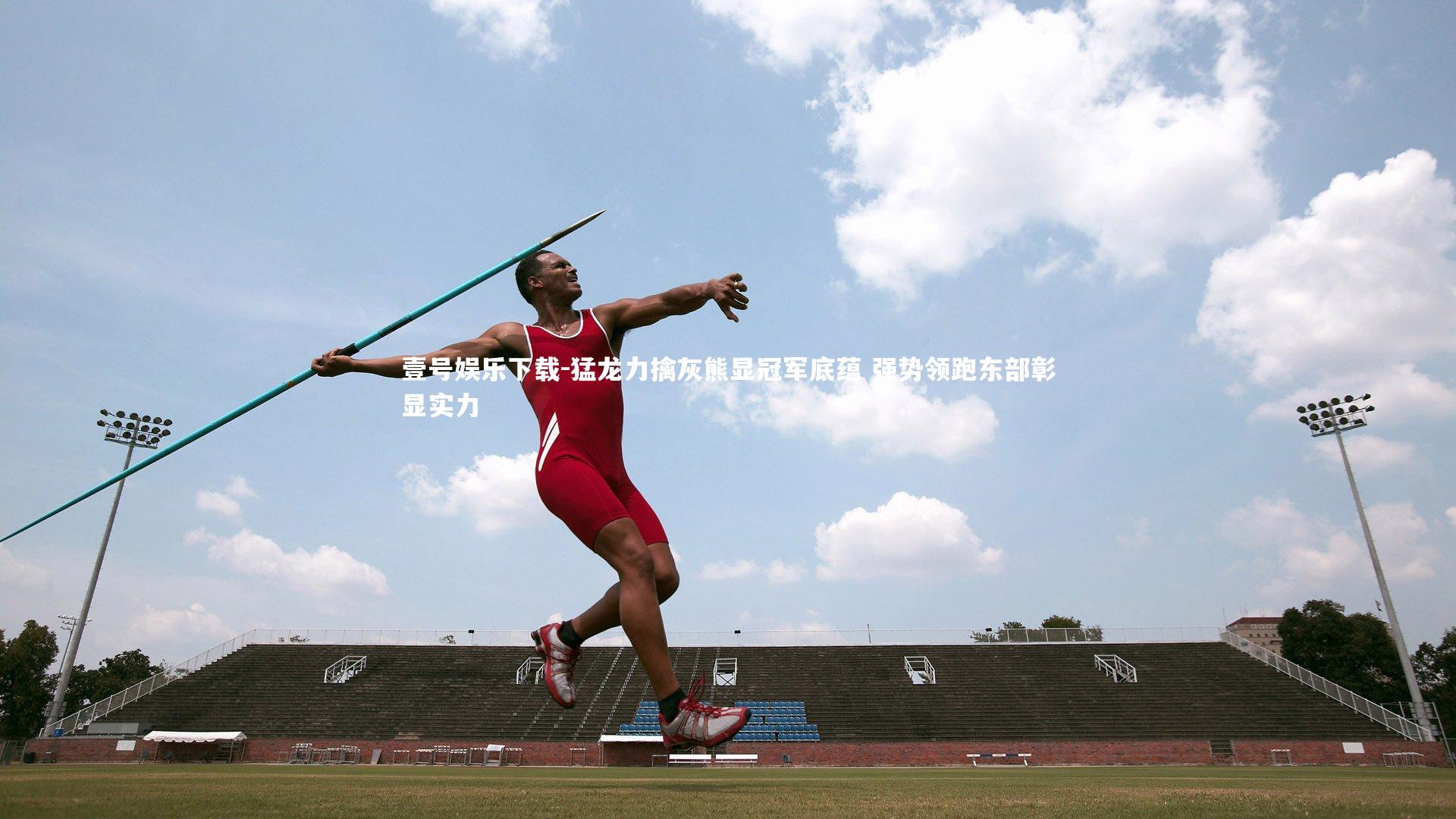 壹号娱乐下载-猛龙力擒灰熊显冠军底蕴 强势领跑东部彰显实力