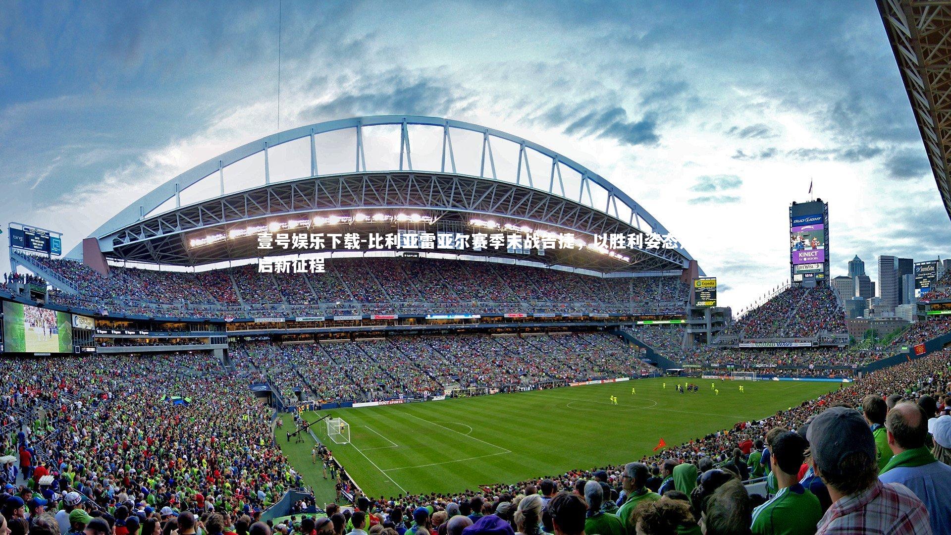 壹号娱乐下载-比利亚雷亚尔赛季末战告捷，以胜利姿态开启新征程